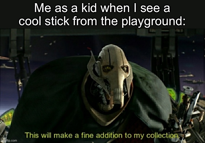 Swords yk | Me as a kid when I see a cool stick from the playground: | image tagged in this will make a fine addition to my collection,memes,funny,fun | made w/ Imgflip meme maker