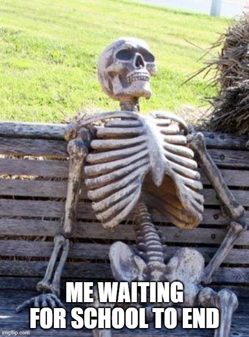 Waiting Skeleton | ME WAITING FOR SCHOOL TO END | image tagged in memes,waiting skeleton | made w/ Imgflip meme maker