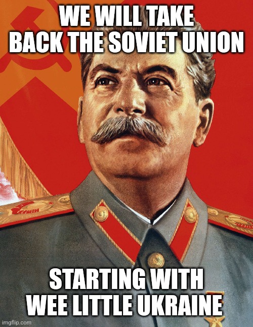 Joseph Stalin | WE WILL TAKE BACK THE SOVIET UNION; STARTING WITH WEE LITTLE UKRAINE | image tagged in joseph stalin | made w/ Imgflip meme maker