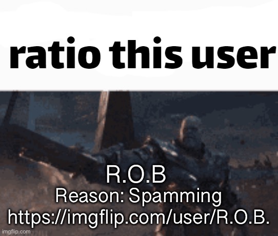 Proof and link in the comments | R.O.B; Reason: Spamming https://imgflip.com/user/R.O.B. | image tagged in ratio this user | made w/ Imgflip meme maker