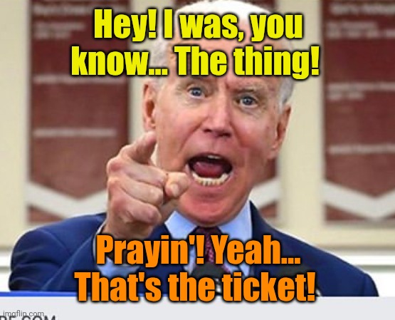 Joe Biden no malarkey | Hey! I was, you know... The thing! Prayin'! Yeah... That's the ticket! | image tagged in joe biden no malarkey | made w/ Imgflip meme maker