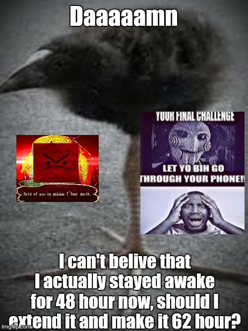 also I'm actually starting to hallucinate sm stuff | Daaaaamn; I can't belive that I actually stayed awake for 48 hour now, should I extend it and make it 62 hour? | made w/ Imgflip meme maker