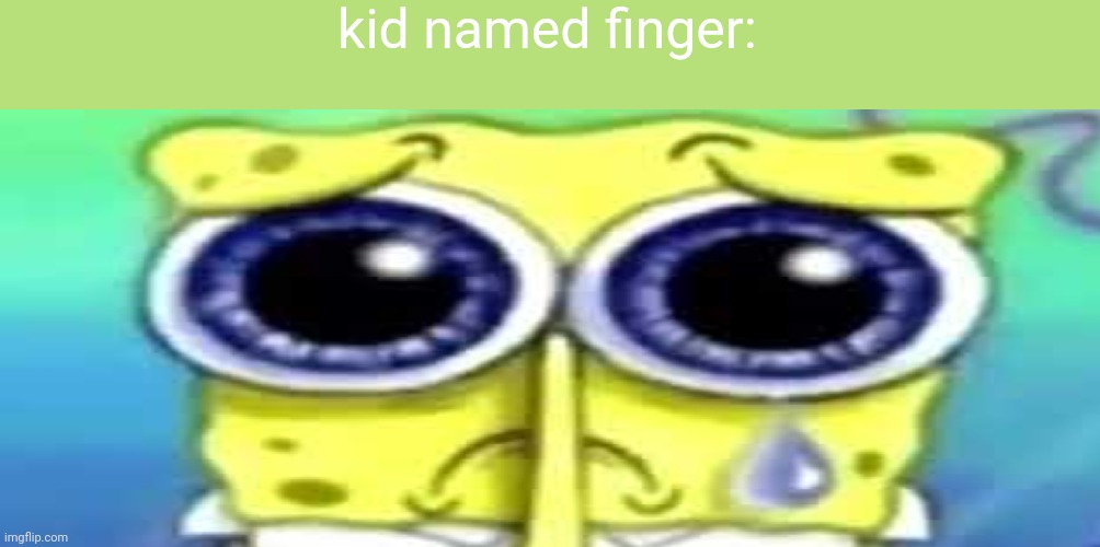 Sad Spong | kid named finger: | image tagged in sad spong | made w/ Imgflip meme maker