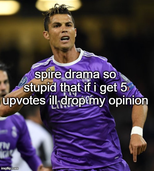 guys this isnt upvoting begging because i said so its a trade | spire drama so stupid that if i get 5 upvotes ill drop my opinion | image tagged in ronaldo | made w/ Imgflip meme maker