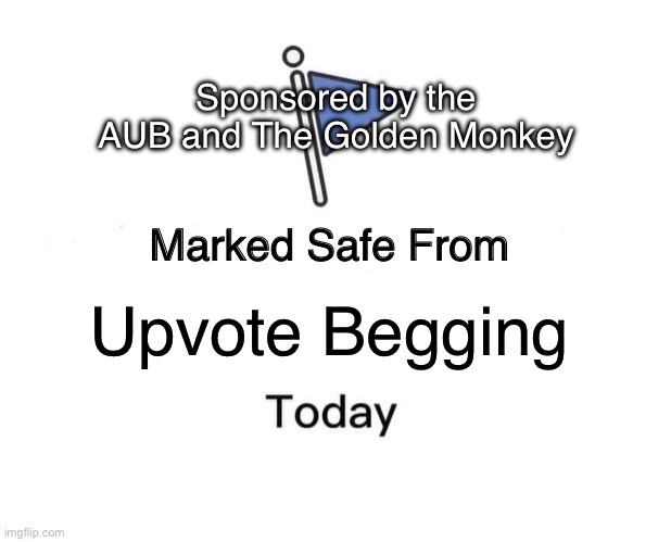 Have a nice day :D | Sponsored by the AUB and The Golden Monkey; Upvote Begging | image tagged in memes,marked safe from | made w/ Imgflip meme maker