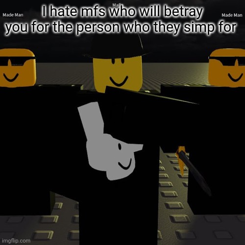 mafia | I hate mfs who will betray you for the person who they simp for | image tagged in mafia | made w/ Imgflip meme maker