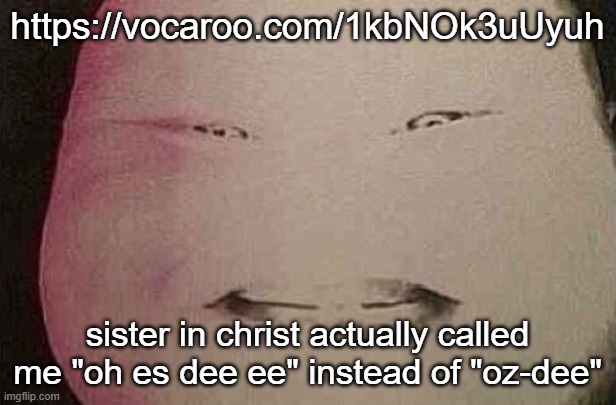 majin buu | https://vocaroo.com/1kbNOk3uUyuh; sister in christ actually called me "oh es dee ee" instead of "oz-dee" | image tagged in majin buu | made w/ Imgflip meme maker