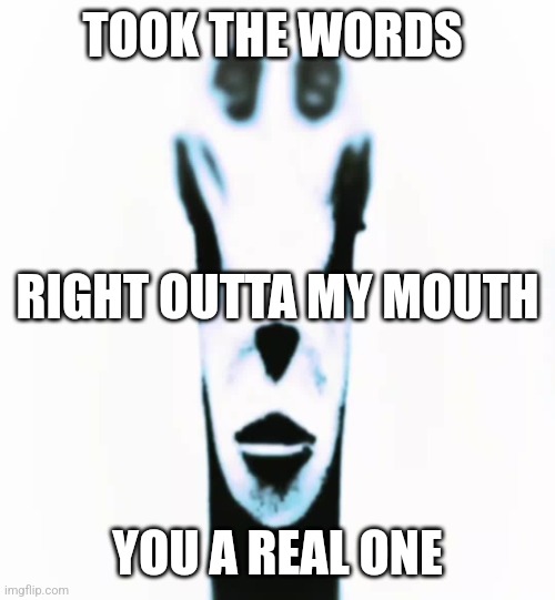 locked in alien | TOOK THE WORDS YOU A REAL ONE RIGHT OUTTA MY MOUTH | image tagged in locked in alien | made w/ Imgflip meme maker