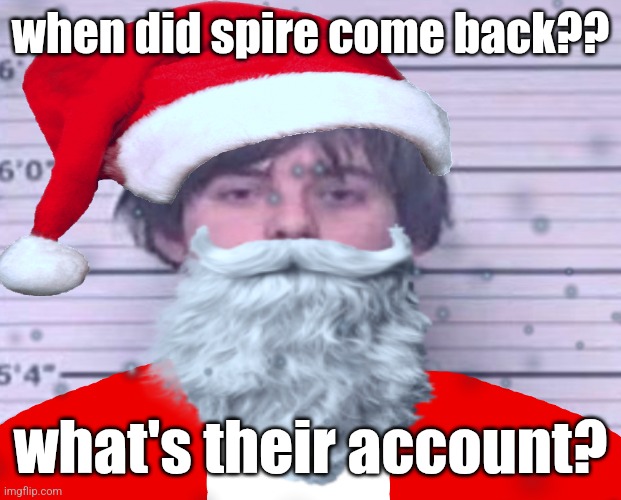 Maze Claus | when did spire come back?? what's their account? | image tagged in maze claus | made w/ Imgflip meme maker