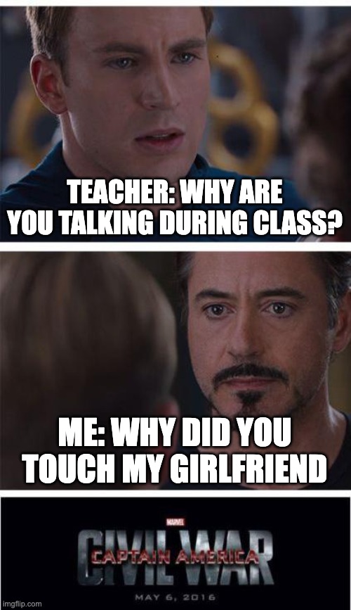 sdc | TEACHER: WHY ARE YOU TALKING DURING CLASS? ME: WHY DID YOU TOUCH MY GIRLFRIEND | image tagged in memes,marvel civil war 1 | made w/ Imgflip meme maker