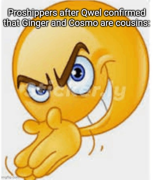 New toons, new memes | Proshippers after Qwel confirmed that Ginger and Cosmo are cousins: | image tagged in rubbing hands emoji,memes,funny,funny memes,roblox,roblox meme | made w/ Imgflip meme maker