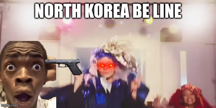 North Korea meme | NORTH KOREA BE LINE | image tagged in memes,north korea,china,japan,funny memes | made w/ Imgflip meme maker