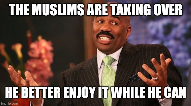 Steve Harvey Meme | THE MUSLIMS ARE TAKING OVER HE BETTER ENJOY IT WHILE HE CAN | image tagged in memes,steve harvey | made w/ Imgflip meme maker