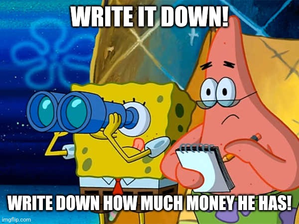 Spy | WRITE IT DOWN! WRITE DOWN HOW MUCH MONEY HE HAS! | image tagged in spy | made w/ Imgflip meme maker