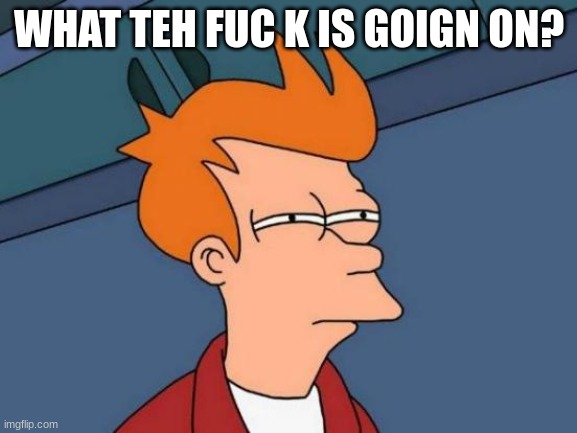 Futurama Fry | WHAT TEH FUC K IS GOIGN ON? | image tagged in memes,futurama fry | made w/ Imgflip meme maker