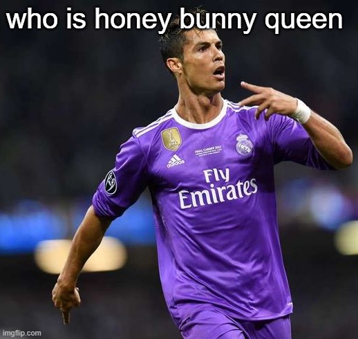 Ronaldo | who is honey bunny queen | image tagged in ronaldo | made w/ Imgflip meme maker