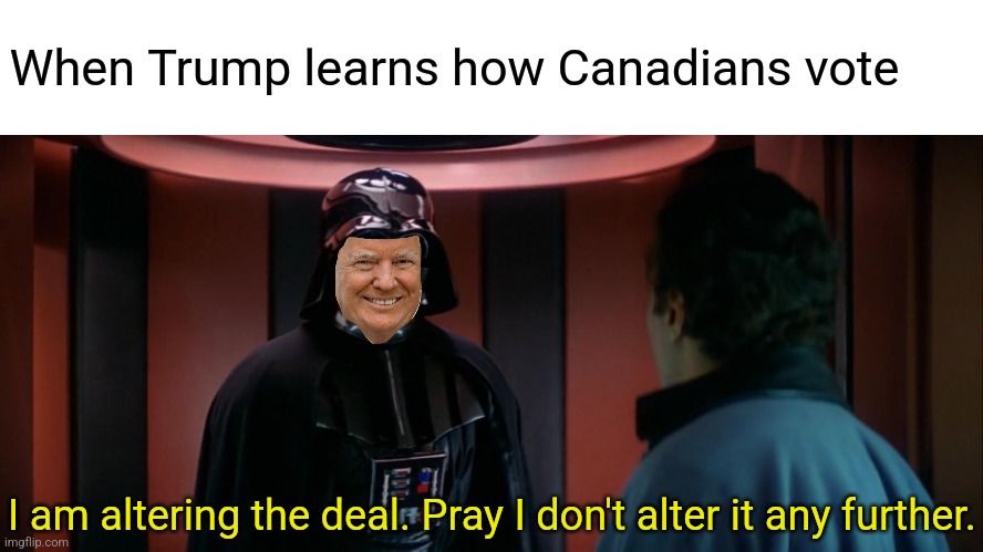 When Trump learns how Canadians vote; I am altering the deal. Pray I don't alter it any further. | image tagged in blank white template,i have altered the deal | made w/ Imgflip meme maker