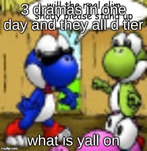 will the real slim shady please stand up | 3 dramas in one day and they all d tier; what is yall on | image tagged in will the real slim shady please stand up | made w/ Imgflip meme maker