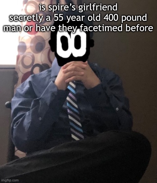 delted but he's badass | is spire’s girlfriend secretly a 55 year old 400 pound man or have they facetimed before | image tagged in delted but he's badass | made w/ Imgflip meme maker