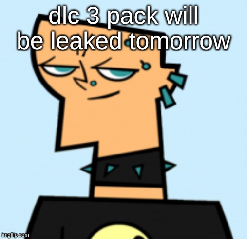 duncan | dlc 3 pack will be leaked tomorrow | image tagged in duncan | made w/ Imgflip meme maker