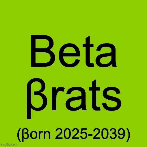 Charli XCX (born MCMXCII) is a Millennial | Beta
βrats; (βorn 2025-2039) | image tagged in blank brat album cover,memes | made w/ Imgflip meme maker