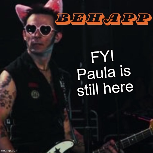 Behapp | FYI Paula is still here | image tagged in behapp | made w/ Imgflip meme maker