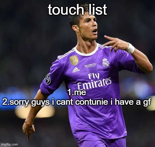 gf said no | touch list; 1.me
2.sorry guys i cant contunie i have a gf | image tagged in ronaldo | made w/ Imgflip meme maker