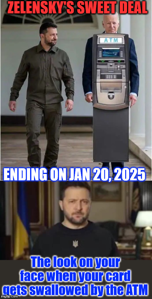 Biden's proxy war ending | ZELENSKY'S SWEET DEAL; ENDING ON JAN 20, 2025; The look on your face when your card gets swallowed by the ATM | image tagged in ukraine,blackmailing of biden coming to an end | made w/ Imgflip meme maker