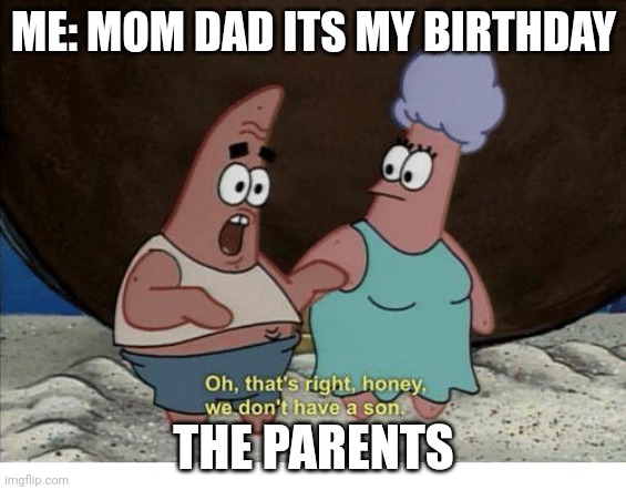 This is just messed up and sad | ME: MOM DAD ITS MY BIRTHDAY; THE PARENTS | image tagged in oh that's right honey we don't have a son,birthday,mom,dad | made w/ Imgflip meme maker