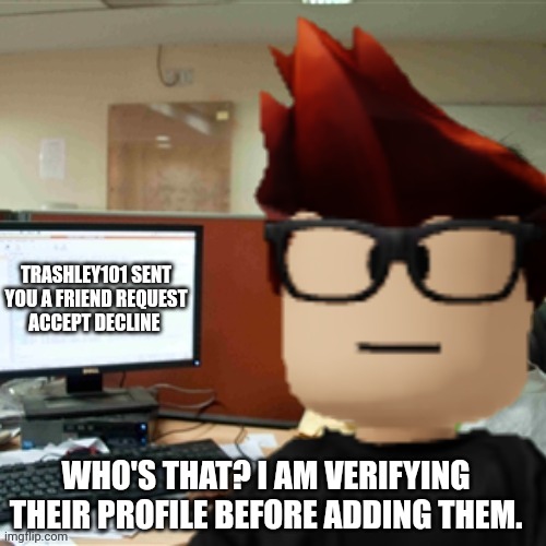 MC unfriends people he doesn't like. | TRASHLEY101 SENT YOU A FRIEND REQUEST
ACCEPT DECLINE; WHO'S THAT? I AM VERIFYING THEIR PROFILE BEFORE ADDING THEM. | image tagged in mc on the computer,mc,memes,roblox | made w/ Imgflip meme maker