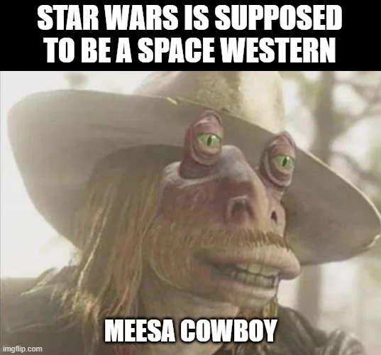 Jar Jar Cowboy | STAR WARS IS SUPPOSED TO BE A SPACE WESTERN; MEESA COWBOY | image tagged in star wars | made w/ Imgflip meme maker