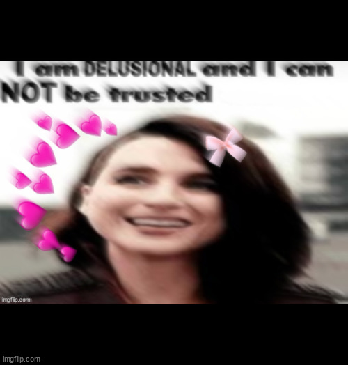 i am delusional and can not be trusted blur | image tagged in i am delusional and can not be trusted blur | made w/ Imgflip meme maker