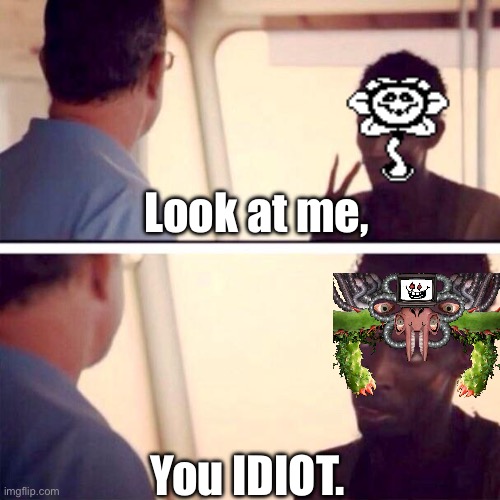 You really are an idiot | Look at me, You IDIOT. | image tagged in memes,captain phillips - i'm the captain now,flowey,omega flowey | made w/ Imgflip meme maker