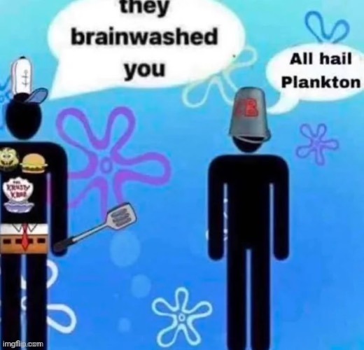 Plankton | image tagged in repost,reposts,memes,brainwashed,plankton,krusty krab | made w/ Imgflip meme maker