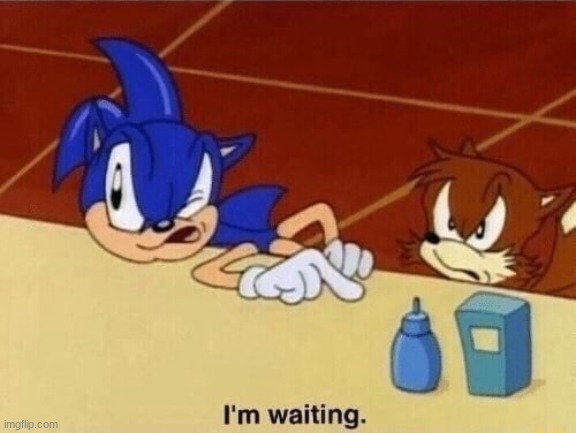 I'm waiting | image tagged in i'm waiting | made w/ Imgflip meme maker