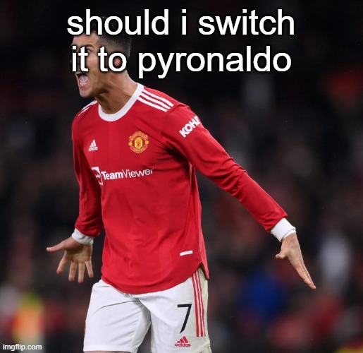 Ronaldo | should i switch it to pyronaldo | image tagged in ronaldo | made w/ Imgflip meme maker