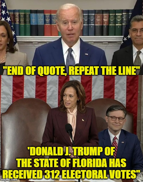 End of Quote, Repeat the line | "END OF QUOTE, REPEAT THE LINE"; 'DONALD J. TRUMP OF THE STATE OF FLORIDA HAS RECEIVED 312 ELECTORAL VOTES" | image tagged in kamala harris,congress,donald j trump,trump,maga,humiliation | made w/ Imgflip meme maker