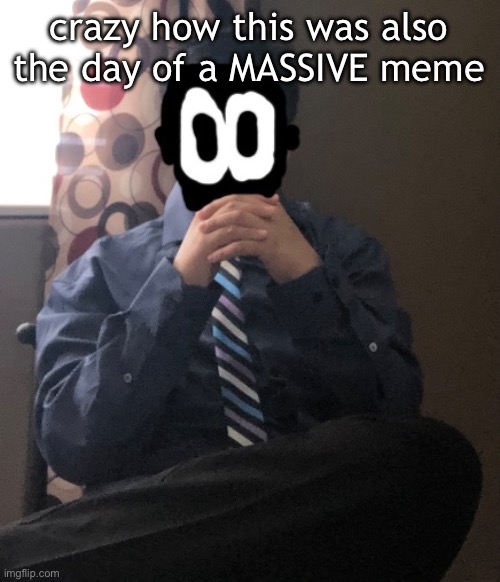 should be a holiday | crazy how this was also the day of a MASSIVE meme | image tagged in delted but he's badass | made w/ Imgflip meme maker