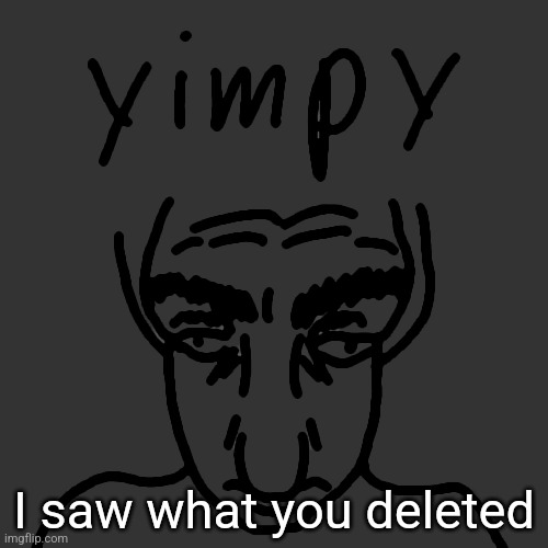 yim | I saw what you deleted | image tagged in yimpy | made w/ Imgflip meme maker