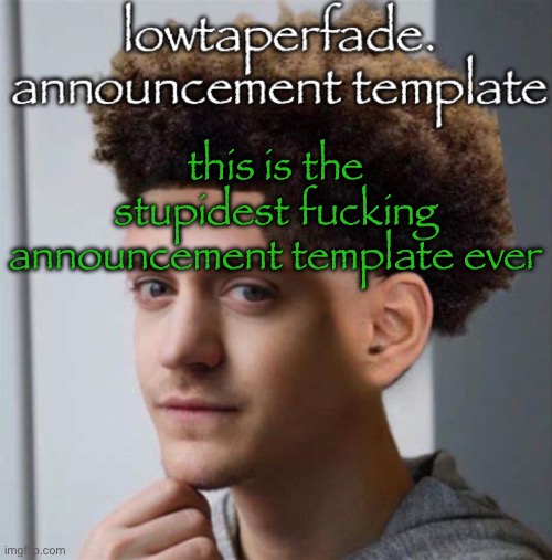 even slightly less lazier temp | this is the stupidest fucking announcement template ever | image tagged in even slightly less lazier temp | made w/ Imgflip meme maker