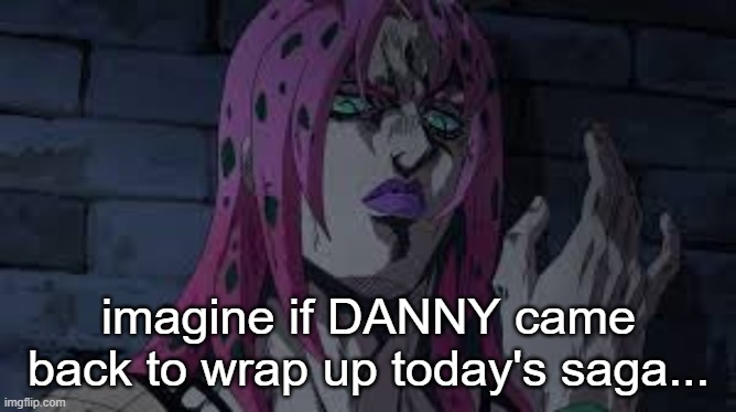 diavolo | imagine if DANNY came back to wrap up today's saga... | image tagged in diavolo | made w/ Imgflip meme maker