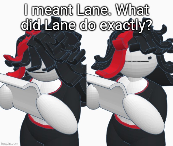 Claire paper | I meant Lane. What did Lane do exactly? | image tagged in claire paper | made w/ Imgflip meme maker