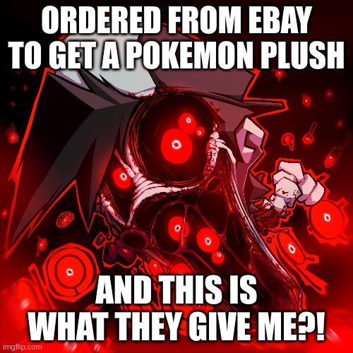 ORDERED FROM EBAY TO GET A POKEMON PLUSH; AND THIS IS WHAT THEY GIVE ME?! | image tagged in scary | made w/ Imgflip meme maker