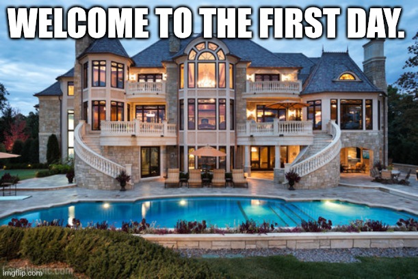 Mansion | WELCOME TO THE FIRST DAY. | image tagged in mansion | made w/ Imgflip meme maker