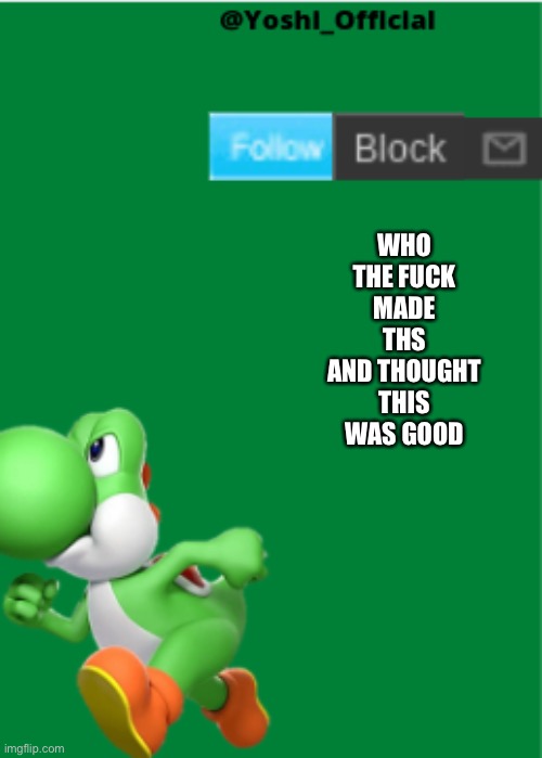 Yoshi_Official Announcement Temp | WHO THE FUCK MADE THIS AND THOUGHT THIS WAS GOOD | image tagged in yoshi_official announcement temp | made w/ Imgflip meme maker