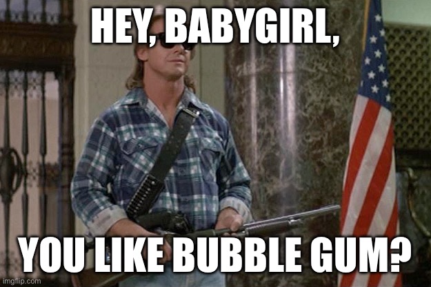 They Live | HEY, BABYGIRL, YOU LIKE BUBBLE GUM? | image tagged in they live | made w/ Imgflip meme maker