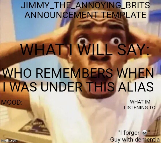 Jimmy_the_annoying_brits announcement template | WHO REMEMBERS WHEN I WAS UNDER THIS ALIAS | image tagged in jimmy_the_annoying_brits announcement template | made w/ Imgflip meme maker