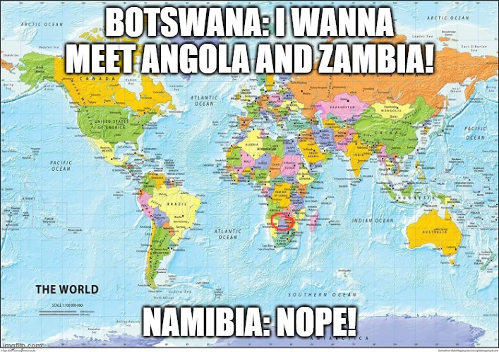 Unoriginal but I didn't copy every single tiny detail | BOTSWANA: I WANNA MEET ANGOLA AND ZAMBIA! NAMIBIA: NOPE! | image tagged in map of the world | made w/ Imgflip meme maker