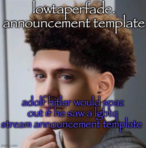 even slightly less lazier temp | adolf hitler would spaz out if he saw a lgbtq stream announcement template | image tagged in even slightly less lazier temp | made w/ Imgflip meme maker