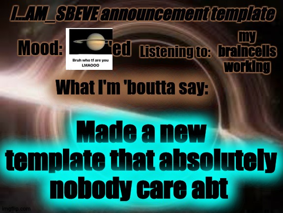 I'm scared of Saturn now :( | my braincells working; 'ed; Made a new template that absolutely nobody care abt | made w/ Imgflip meme maker